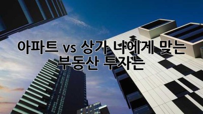 아파트 vs 상가? 나에게 맞는 부동산 투자는?