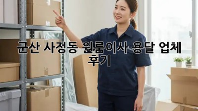 군산 사정동 원룸이사 용달 업체 후기 🚚📦✨