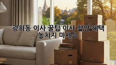광희동 이사 꿀팁🍯: 이사 할인 혜택 놓치지 마세요!