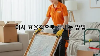 이사, 효율적으로 끝내는 방법!